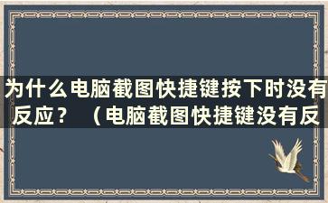 为什么电脑截图快捷键按下时没有反应？ （电脑截图快捷键没有反应）